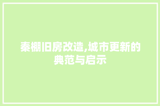 秦棚旧房改造,城市更新的典范与启示