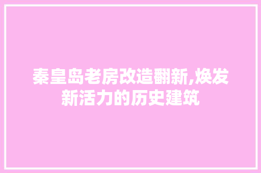 秦皇岛老房改造翻新,焕发新活力的历史建筑