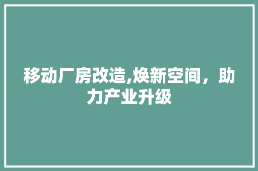 移动厂房改造,焕新空间，助力产业升级