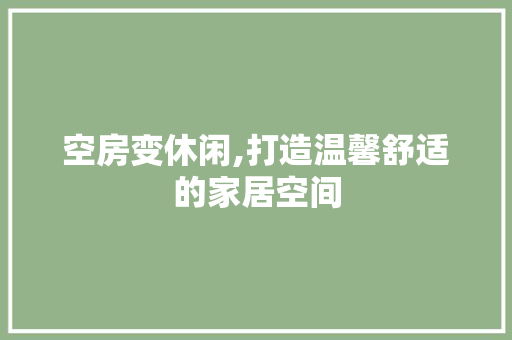 空房变休闲,打造温馨舒适的家居空间