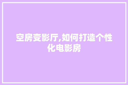 空房变影厅,如何打造个性化电影房