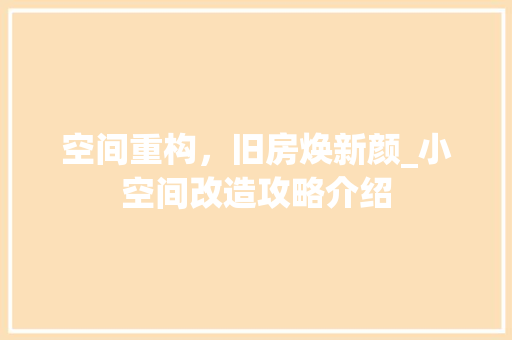 空间重构，旧房焕新颜_小空间改造攻略介绍