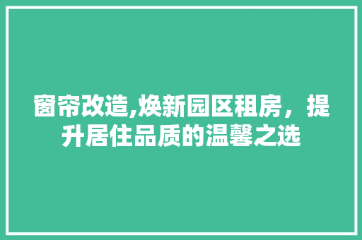 窗帘改造,焕新园区租房，提升居住品质的温馨之选