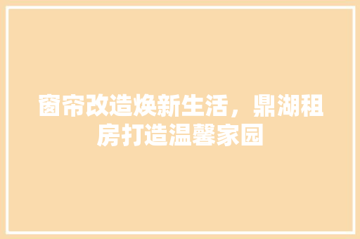 窗帘改造焕新生活，鼎湖租房打造温馨家园