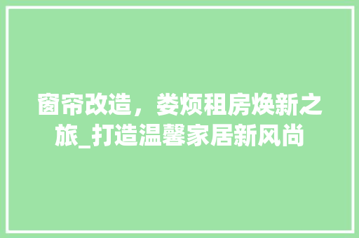 窗帘改造，娄烦租房焕新之旅_打造温馨家居新风尚
