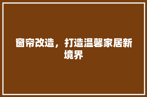窗帘改造，打造温馨家居新境界