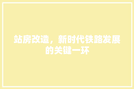 站房改造，新时代铁路发展的关键一环