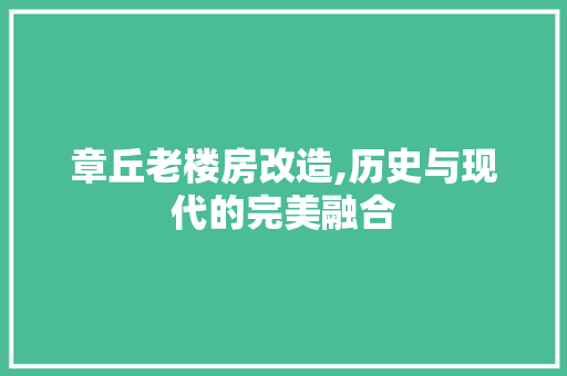 章丘老楼房改造,历史与现代的完美融合