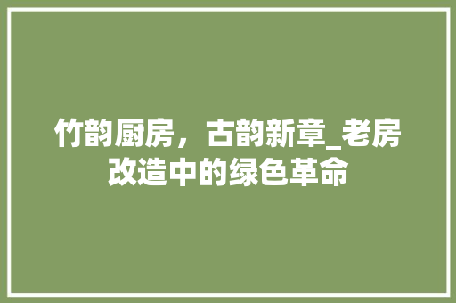 竹韵厨房，古韵新章_老房改造中的绿色革命