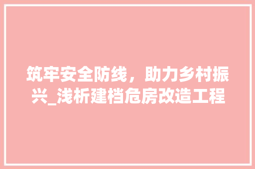 筑牢安全防线，助力乡村振兴_浅析建档危房改造工程 墙体维修