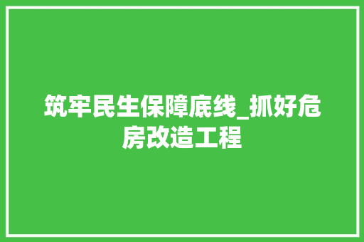 筑牢民生保障底线_抓好危房改造工程
