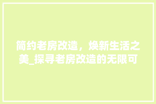简约老房改造，焕新生活之美_探寻老房改造的无限可能