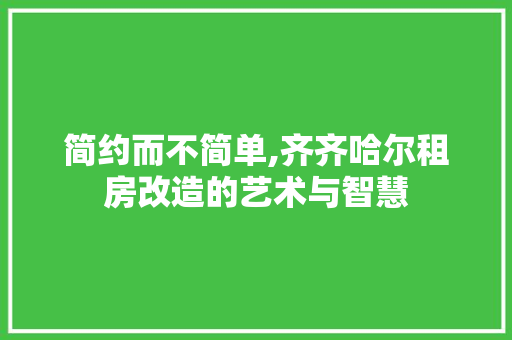 简约而不简单,齐齐哈尔租房改造的艺术与智慧