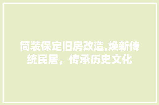 简装保定旧房改造,焕新传统民居，传承历史文化