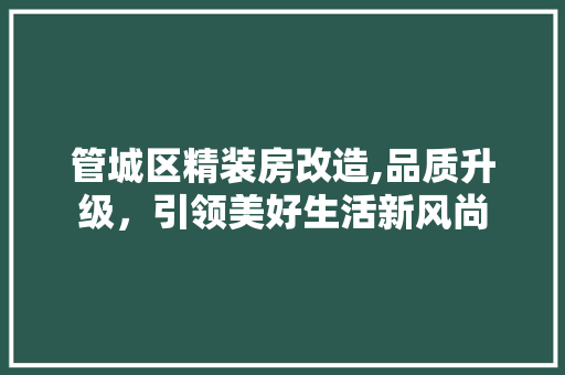 管城区精装房改造,品质升级，引领美好生活新风尚