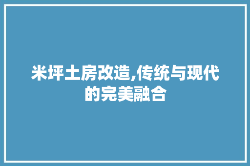 米坪土房改造,传统与现代的完美融合