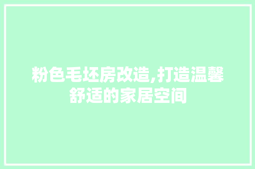 粉色毛坯房改造,打造温馨舒适的家居空间