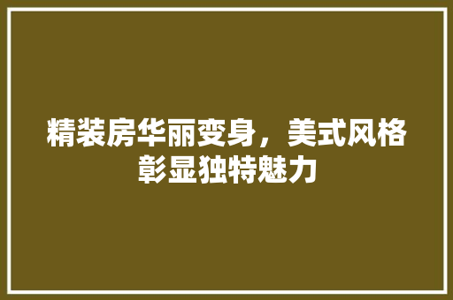 精装房华丽变身，美式风格彰显独特魅力