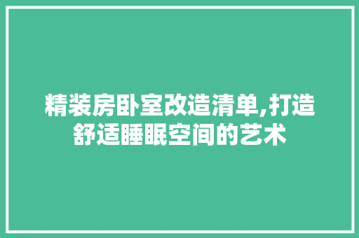 精装房卧室改造清单,打造舒适睡眠空间的艺术