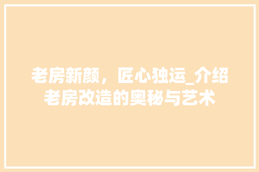 老房新颜，匠心独运_介绍老房改造的奥秘与艺术 汽车维修