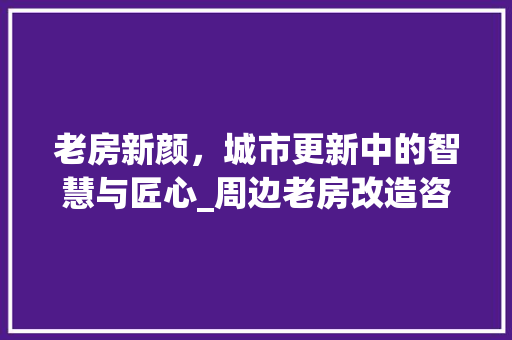 老房新颜，城市更新中的智慧与匠心_周边老房改造咨询介绍 厨房维修