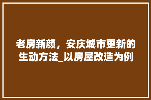 老房新颜，安庆城市更新的生动方法_以房屋改造为例