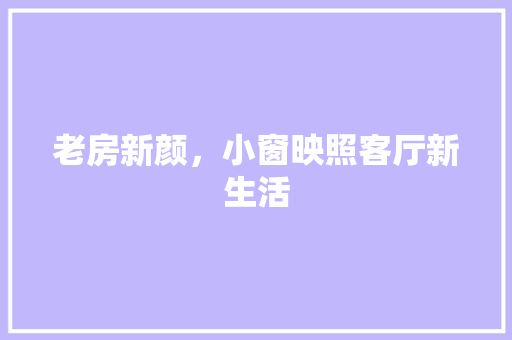老房新颜，小窗映照客厅新生活