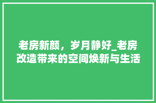 老房新颜，岁月静好_老房改造带来的空间焕新与生活升级