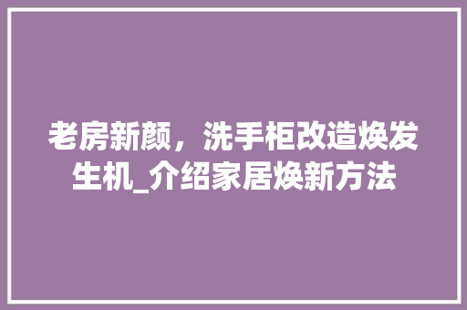 老房新颜，洗手柜改造焕发生机_介绍家居焕新方法