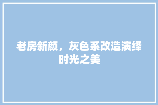 老房新颜，灰色系改造演绎时光之美