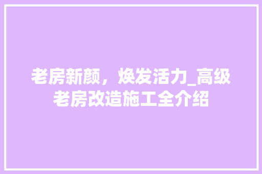 老房新颜，焕发活力_高级老房改造施工全介绍 汽车维修