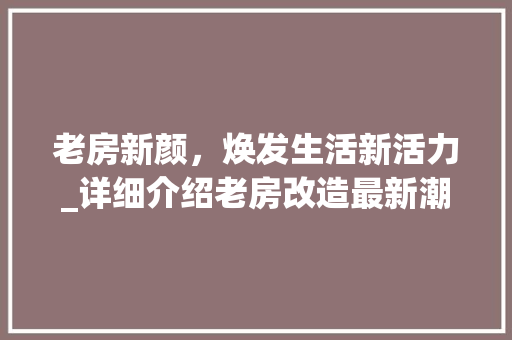 老房新颜，焕发生活新活力_详细介绍老房改造最新潮流 汽车维修