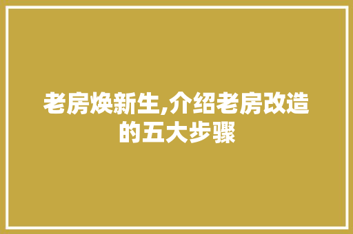 老房焕新生,介绍老房改造的五大步骤