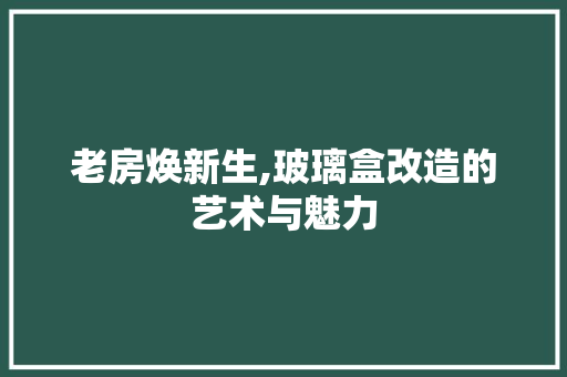 老房焕新生,玻璃盒改造的艺术与魅力