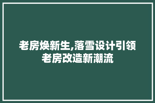 老房焕新生,落雪设计引领老房改造新潮流 综合便民