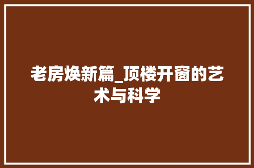 老房焕新篇_顶楼开窗的艺术与科学 家电维修