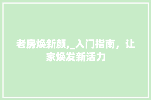 老房焕新颜,_入门指南，让家焕发新活力 厨房维修