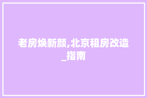 老房焕新颜,北京租房改造_指南