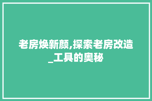 老房焕新颜,探索老房改造_工具的奥秘 汽车维修
