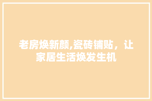 老房焕新颜,瓷砖铺贴，让家居生活焕发生机