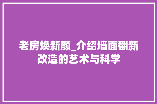 老房焕新颜_介绍墙面翻新改造的艺术与科学 综合便民