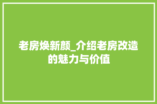 老房焕新颜_介绍老房改造的魅力与价值