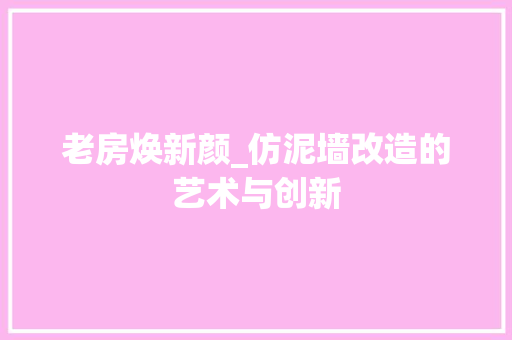 老房焕新颜_仿泥墙改造的艺术与创新