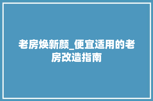老房焕新颜_便宜适用的老房改造指南