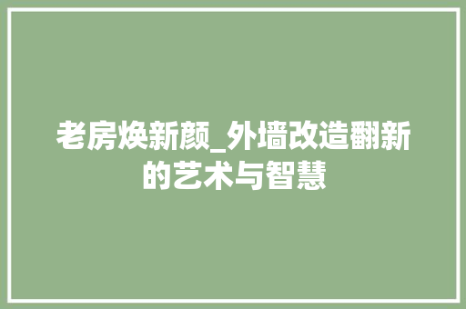 老房焕新颜_外墙改造翻新的艺术与智慧 家电维修