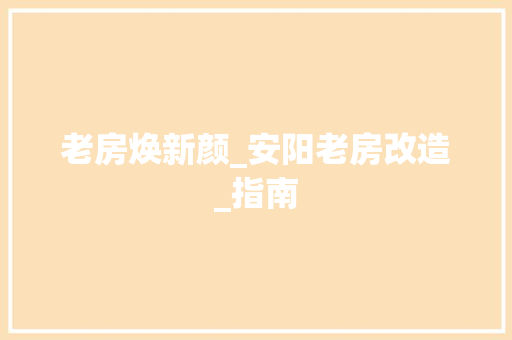 老房焕新颜_安阳老房改造_指南