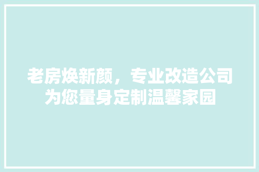 老房焕新颜，专业改造公司为您量身定制温馨家园