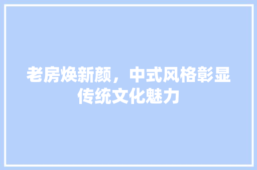 老房焕新颜，中式风格彰显传统文化魅力