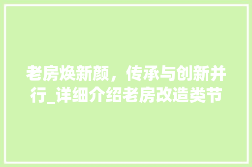 老房焕新颜，传承与创新并行_详细介绍老房改造类节目 汽车维修