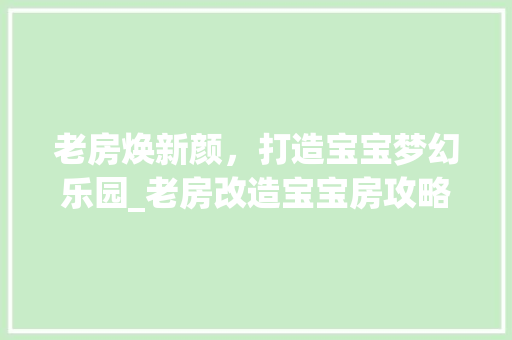 老房焕新颜，打造宝宝梦幻乐园_老房改造宝宝房攻略